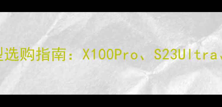 图片 vivo最新机型选购指南：X100Pro、S23Ultra、Y100对比全