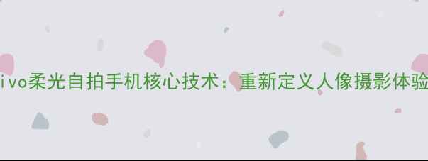 图片 vivo柔光自拍手机核心技术：重新定义人像摄影体验1