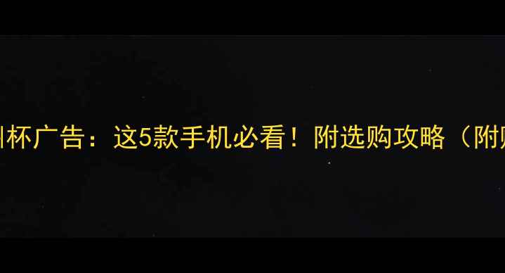 图片 vivo欧洲杯广告：这5款手机必看！附选购攻略（附赠福利）