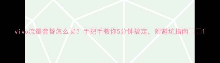 图片 vivo流量套餐怎么买？手把手教你5分钟搞定，附避坑指南📱💡1