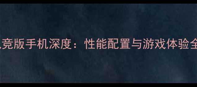 vivo电竞版手机深度性能配置与游戏体验全测评