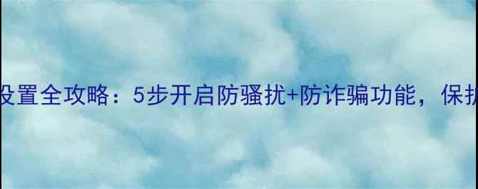 图片 vivo短信安全设置全攻略：5步开启防骚扰+防诈骗功能，保护隐私必备指南