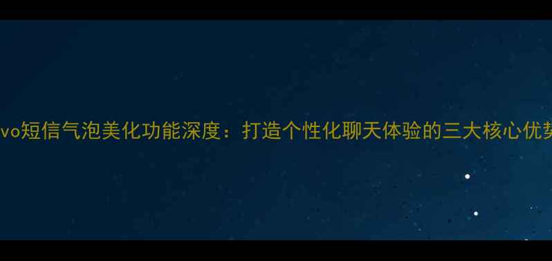图片 vivo短信气泡美化功能深度：打造个性化聊天体验的三大核心优势1