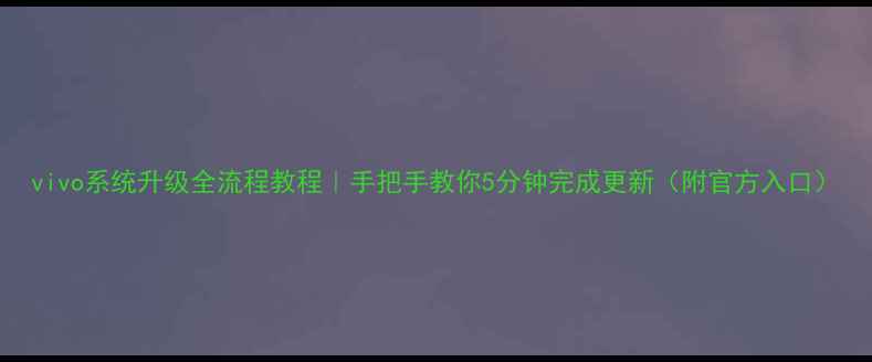 vivo系统升级全流程教程手把手教你5分钟完成更新附官方入口