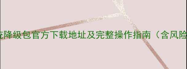 vivo系统降级包官方下载地址及完整操作指南含风险提示