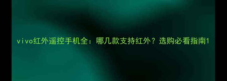 图片 vivo红外遥控手机全：哪几款支持红外？选购必看指南1