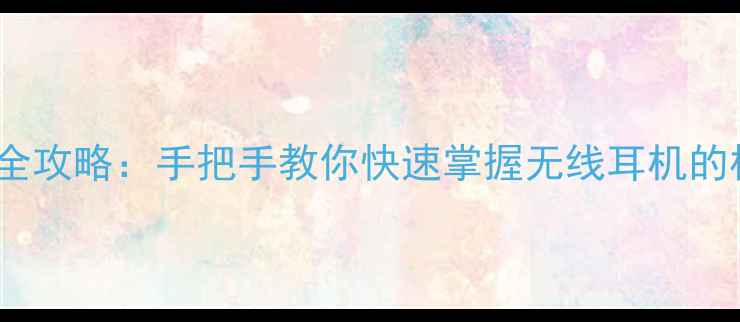 vivo耳机控制全攻略手把手教你快速掌握无线耳机的核心操作技巧