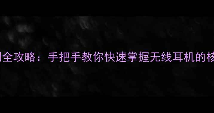 图片 vivo耳机控制全攻略：手把手教你快速掌握无线耳机的核心操作技巧2