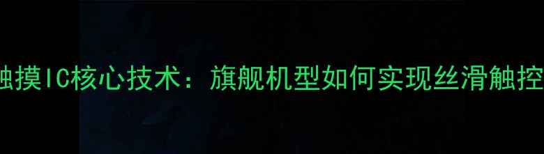 图片 vivo触摸IC核心技术：旗舰机型如何实现丝滑触控体验1