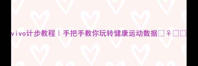 vivo计步教程手把手教你玩转健康运动数据
