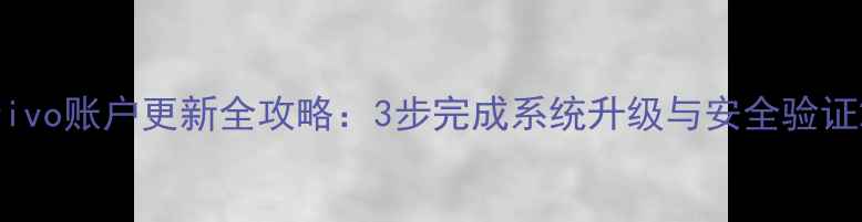 图片 vivo账户更新全攻略：3步完成系统升级与安全验证2