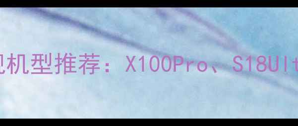 图片 vivo超薄旗舰机型推荐：X100Pro、S18Ultra、T系列全