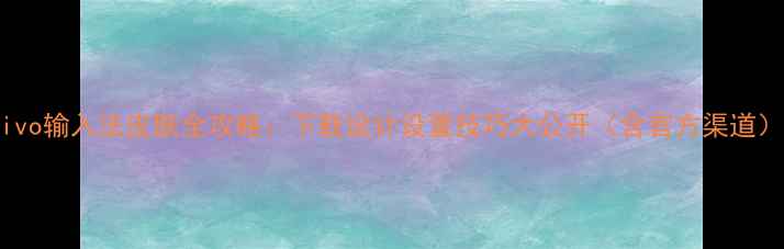 图片 vivo输入法皮肤全攻略：下载设计设置技巧大公开（含官方渠道）1