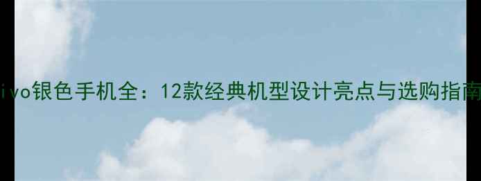 vivo银色手机全12款经典机型设计亮点与选购指南