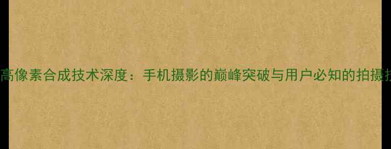 图片 vivo高像素合成技术深度：手机摄影的巅峰突破与用户必知的拍摄技巧1