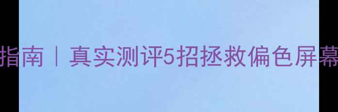 vivo黄屏自救指南真实测评5招拯救偏色屏幕附避坑攻略