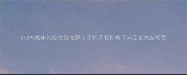 图片 xt894换电池零失败教程｜手把手教你省下50元官方维修费
