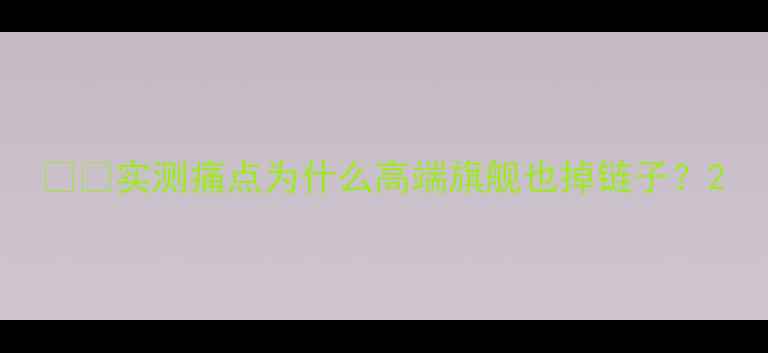 实测痛点为什么高端旗舰也掉链子