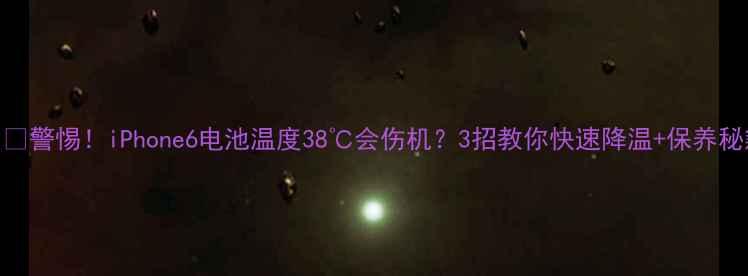 图片 ⚠️警惕！iPhone6电池温度38℃会伤机？3招教你快速降温+保养秘籍