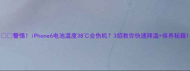 警惕iPhone6电池温度38会伤机3招教你快速降温保养秘籍