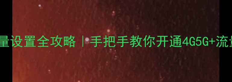 苹果手机流量设置全攻略手把手教你开通4G5G流量卡管理技巧