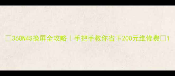 图片 ✨360N4S换屏全攻略｜手把手教你省下200元维修费✨1