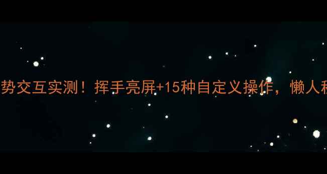 图片 ✨OPPO11Pro手势交互实测！挥手亮屏+15种自定义操作，懒人秒变手机大师💥