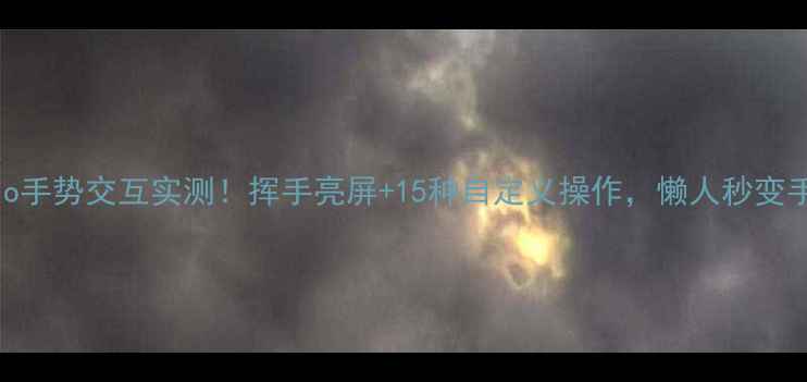 图片 ✨OPPO11Pro手势交互实测！挥手亮屏+15种自定义操作，懒人秒变手机大师💥1