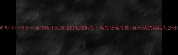 图片 ✨OPPO161105Root全攻略手残党也能轻松解锁！解锁隐藏功能+延长续航秘籍大公开✨1