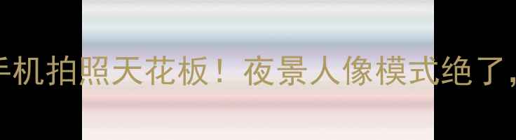 图片 ✨OPPO4000万像素手机拍照天花板！夜景人像模式绝了，这波升级我站队！