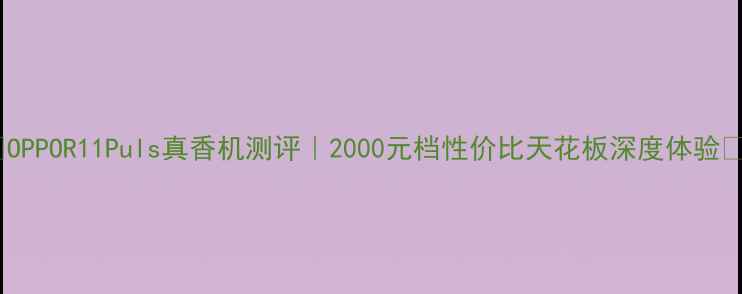 图片 ✨OPPOR11Puls真香机测评｜2000元档性价比天花板深度体验💰2