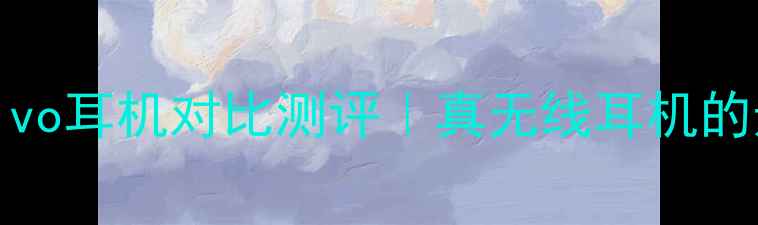图片 ✨OPPO和vivo耳机对比测评｜真无线耳机的选购指南🔥