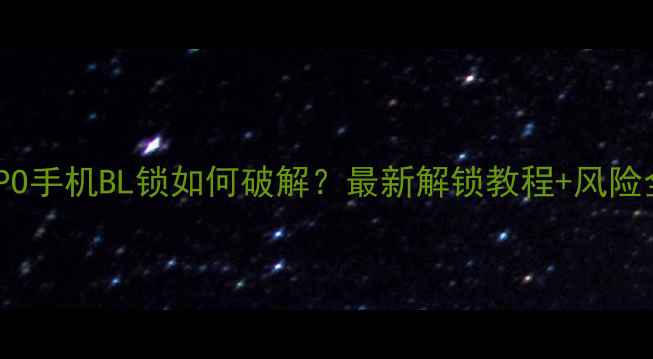 OPPO手机BL锁如何破解最新解锁教程风险全