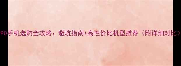 图片 ✨OPPO手机选购全攻略：避坑指南+高性价比机型推荐（附详细对比）✨1