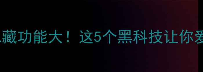 OPPO手机隐藏功能大这5个黑科技让你爱不释手
