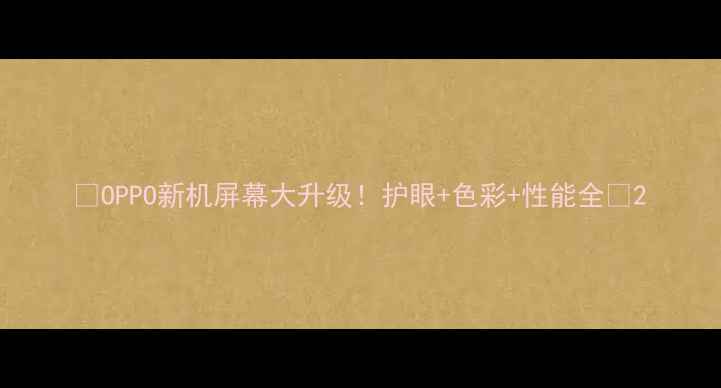 OPPO新机屏幕大升级护眼色彩性能全
