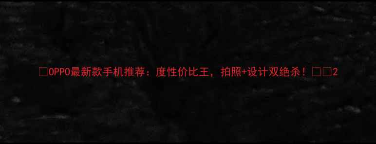 图片 ✨OPPO最新款手机推荐：度性价比王，拍照+设计双绝杀！📱💥2