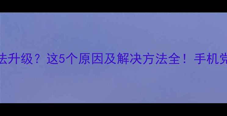 图片 ✨QQ无法升级？这5个原因及解决方法全！手机党必看💻