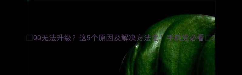 QQ无法升级这5个原因及解决方法全手机党必看