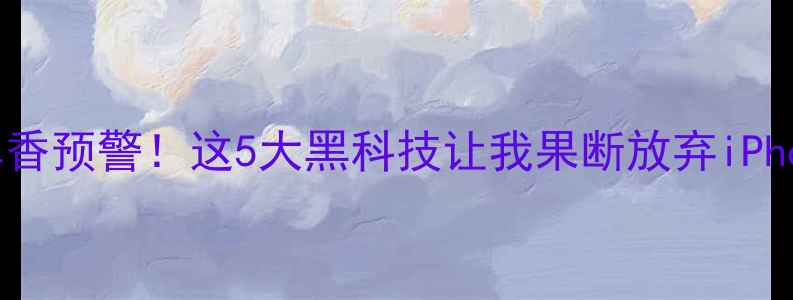 VIVONEX手机真香预警这5大黑科技让我果断放弃iPhone附实测对比