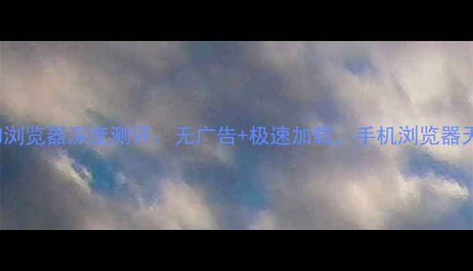 VivoNoad浏览器深度测评无广告极速加载手机浏览器天花板