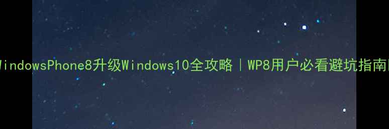 图片 ✨WindowsPhone8升级Windows10全攻略｜WP8用户必看避坑指南📱1