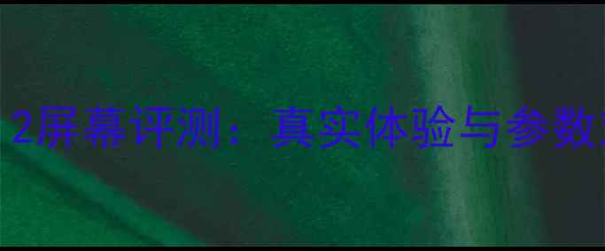 iPadmini2屏幕评测真实体验与参数对比深度