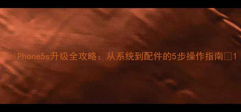 图片 ✨iPhone5s升级全攻略：从系统到配件的5步操作指南✨1