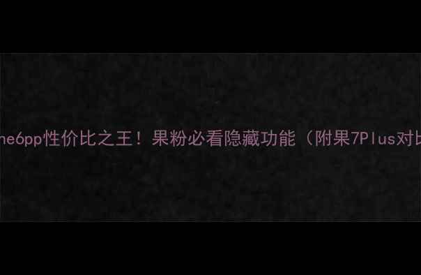 图片 ✨iPhone6pp性价比之王！果粉必看隐藏功能（附果7Plus对比）💥2