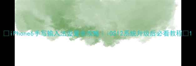 iPhone6手写输入法设置全攻略iOS12系统升级后必看教程