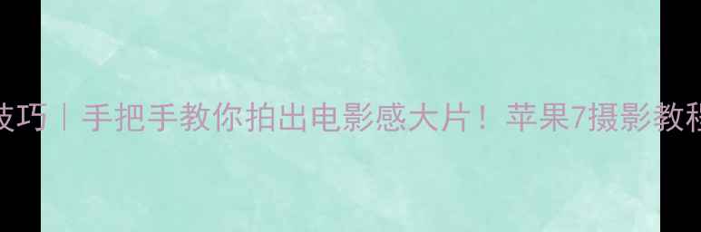 图片 ✨iPhone7拍照技巧｜手把手教你拍出电影感大片！苹果7摄影教程保姆级攻略📸1