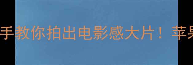 图片 ✨iPhone7拍照技巧｜手把手教你拍出电影感大片！苹果7摄影教程保姆级攻略📸2