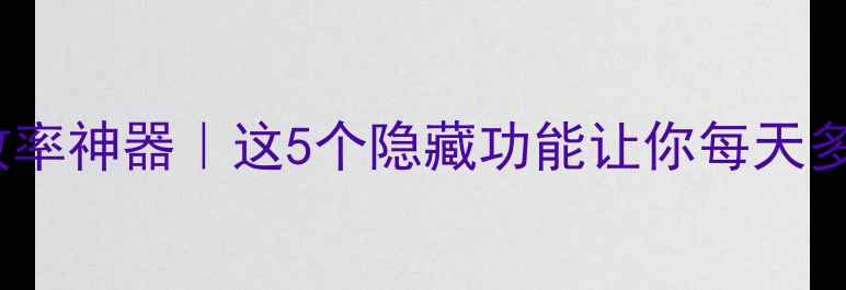 图片 ✨iPhone效率神器｜这5个隐藏功能让你每天多出2小时✨