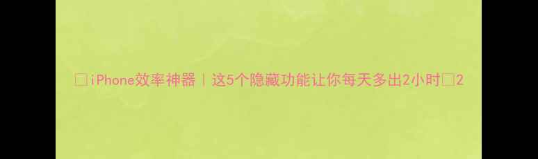 iPhone效率神器这5个隐藏功能让你每天多出2小时